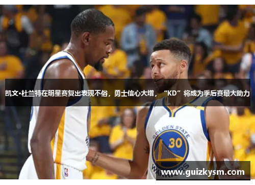 凯文·杜兰特在明星赛复出表现不俗，勇士信心大增，“KD”将成为季后赛最大助力