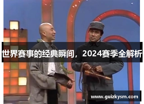 世界赛事的经典瞬间，2024赛季全解析