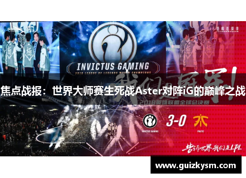 焦点战报：世界大师赛生死战Aster对阵iG的巅峰之战