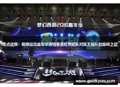 焦点战报：极限运动嘉年华资格赛首轮贵阳队对阵无锡队的巅峰之战