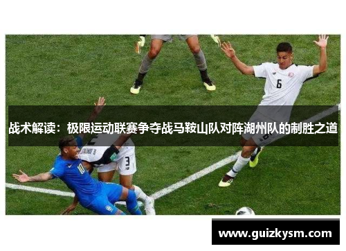 战术解读：极限运动联赛争夺战马鞍山队对阵湖州队的制胜之道