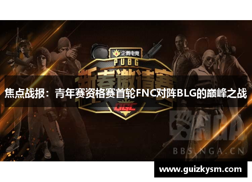 焦点战报：青年赛资格赛首轮FNC对阵BLG的巅峰之战