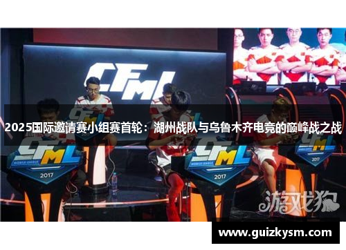 2025国际邀请赛小组赛首轮：湖州战队与乌鲁木齐电竞的巅峰战之战