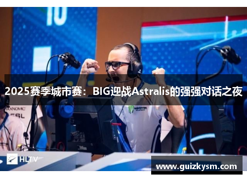 2025赛季城市赛：BIG迎战Astralis的强强对话之夜