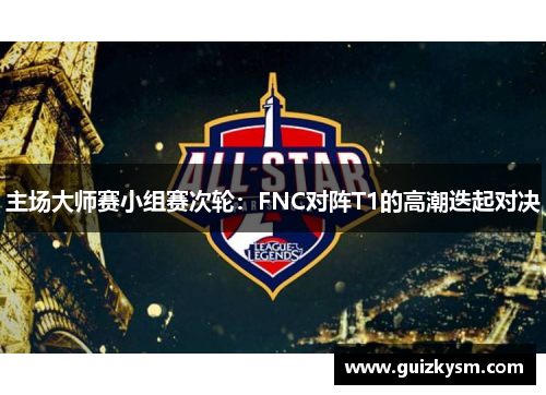 主场大师赛小组赛次轮：FNC对阵T1的高潮迭起对决