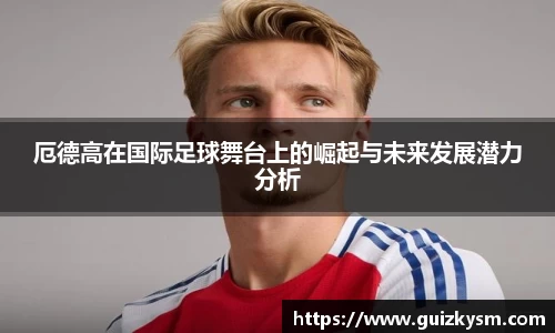 厄德高在国际足球舞台上的崛起与未来发展潜力分析