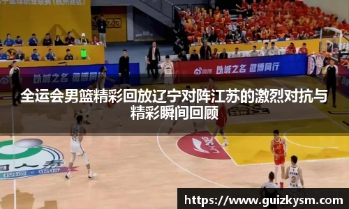全运会男篮精彩回放辽宁对阵江苏的激烈对抗与精彩瞬间回顾